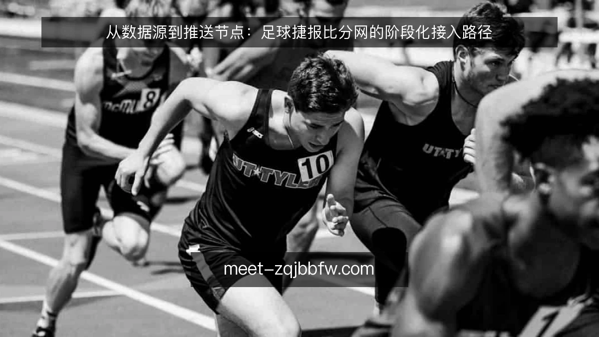 从数据源到推送节点:足球捷报比分网的阶段化接入路径
