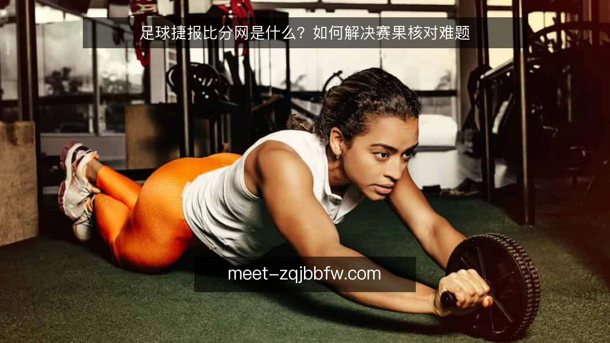 足球捷报比分网是什么？如何解决赛果核对难题