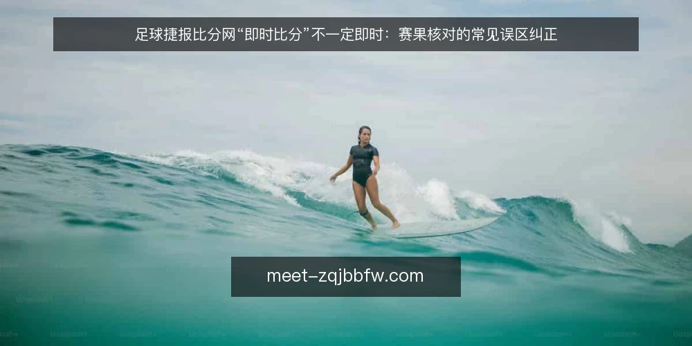 足球捷报比分网“即时比分”不一定即时:赛果核对的常见误区纠正 — 信号观察:哪些提示说明数据可能滞后或异常 配图