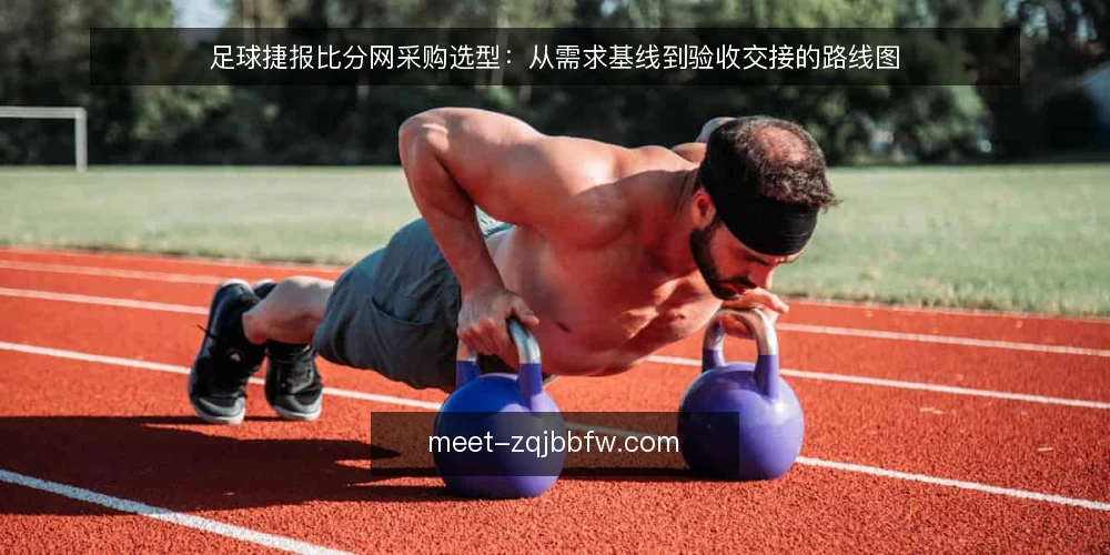 足球捷报比分网采购选型:从需求基线到验收交接的路线图 — 先定需求基线:把使用场景写成可核对的采购口径 配图