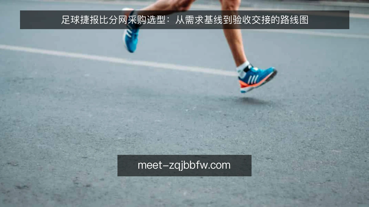 足球捷报比分网采购选型:从需求基线到验收交接的路线图