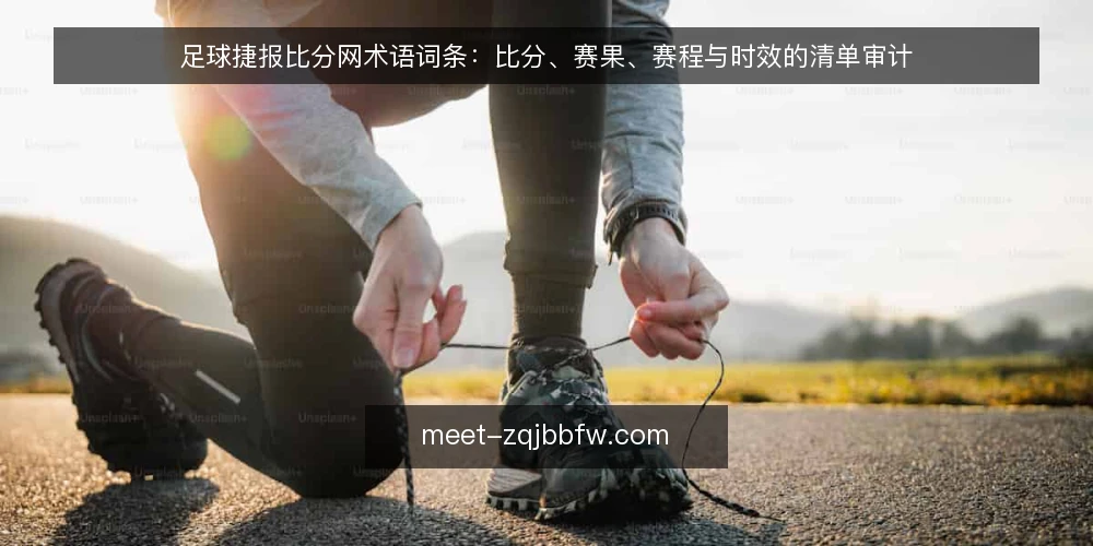 足球捷报比分网术语词条：比分、赛果、赛程与时效的清单审计 — 为什么现在做一次术语审计 配图