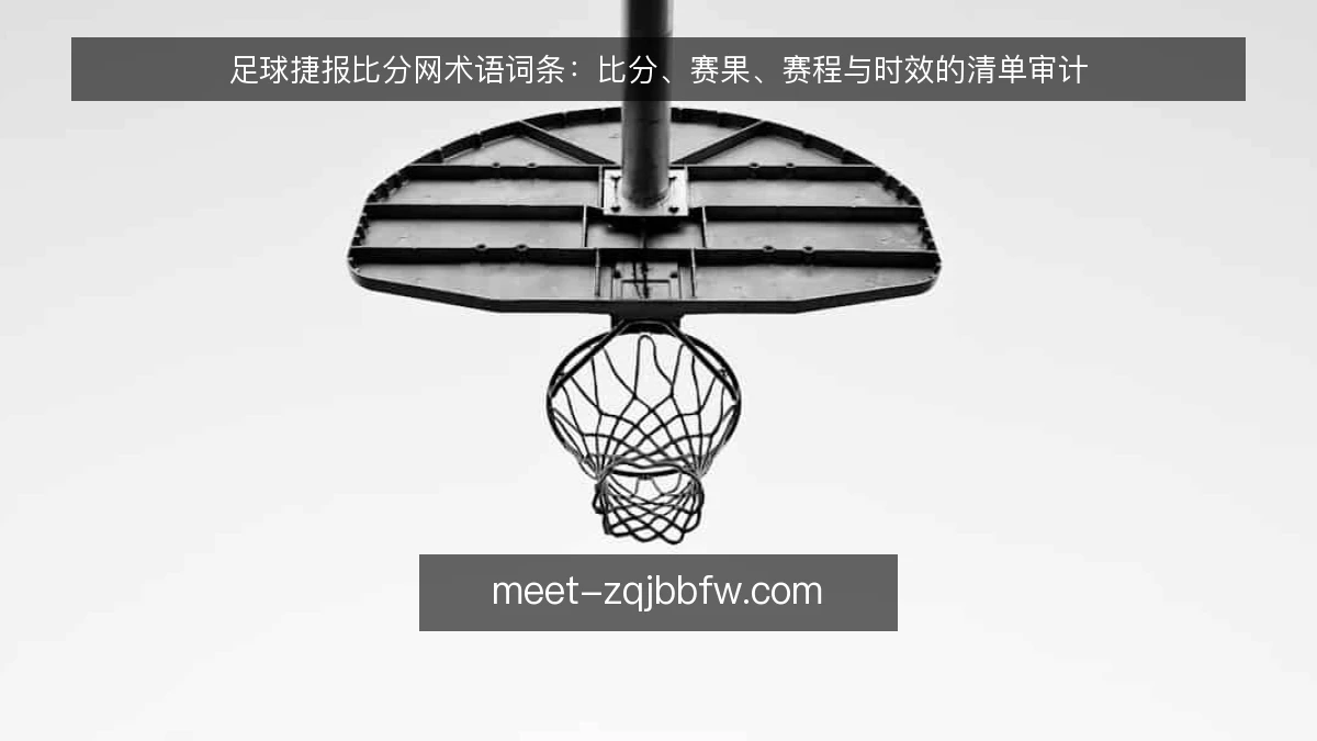 足球捷报比分网术语词条：比分、赛果、赛程与时效的清单审计