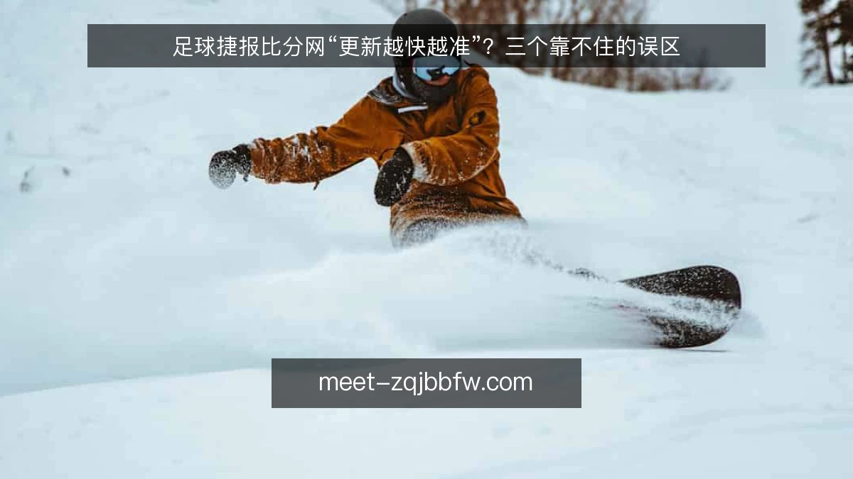 足球捷报比分网“更新越快越准”?三个靠不住的误区