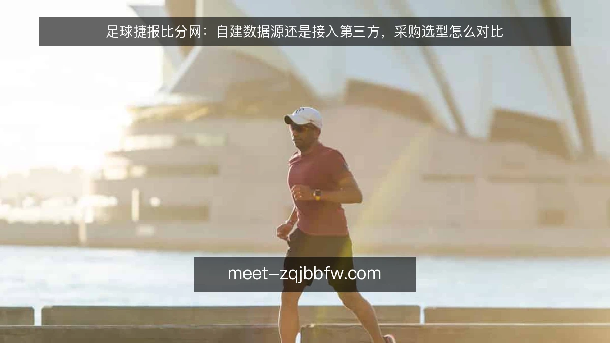 足球捷报比分网：自建数据源还是接入第三方，采购选型怎么对比