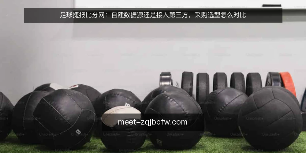 足球捷报比分网：自建数据源还是接入第三方，采购选型怎么对比 — 先定义需求：你要的是比分本身还是决策依据 配图