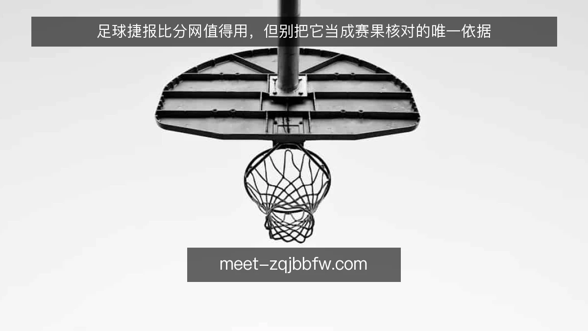足球捷报比分网值得用，但别把它当成赛果核对的唯一依据