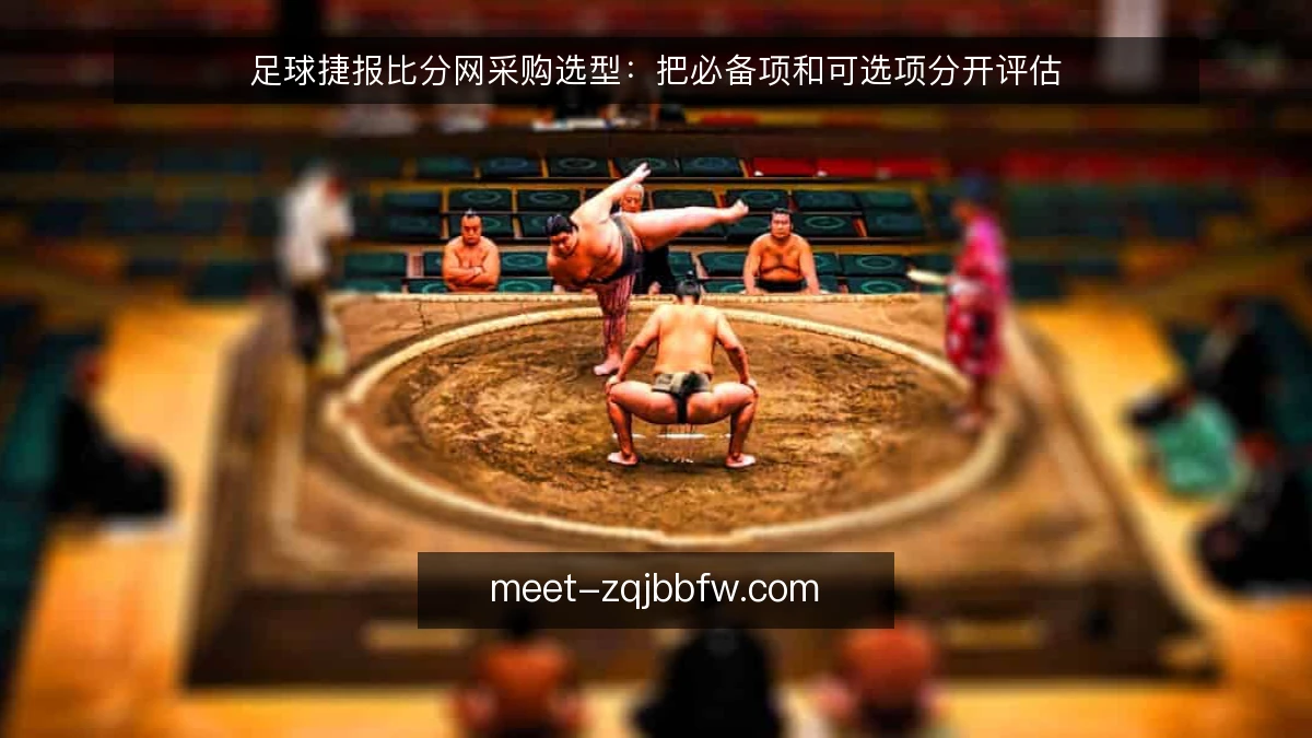 足球捷报比分网采购选型:把必备项和可选项分开评估
