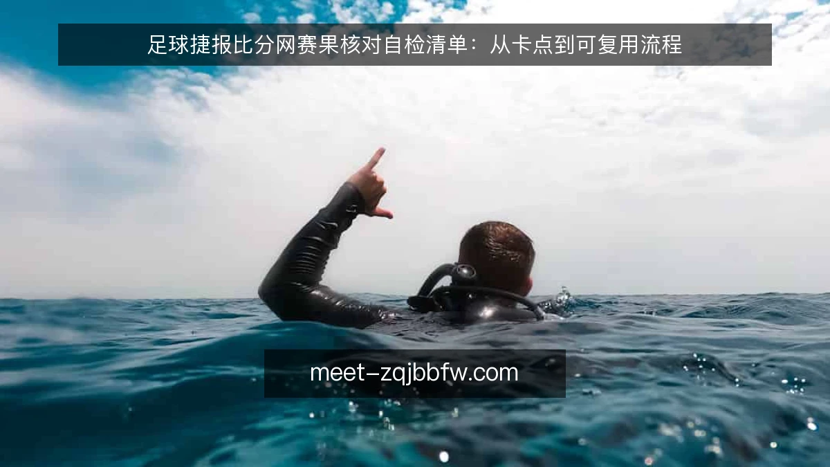 足球捷报比分网赛果核对自检清单：从卡点到可复用流程