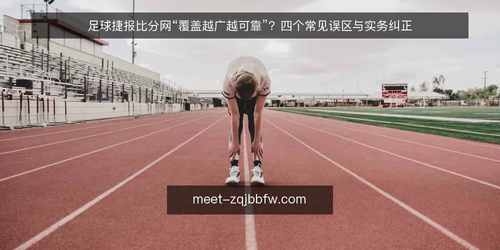 足球捷报比分网“覆盖越广越可靠”?四个常见误区与实务纠正 — 先纠正一个前提:覆盖广度并不等于可用性 配图