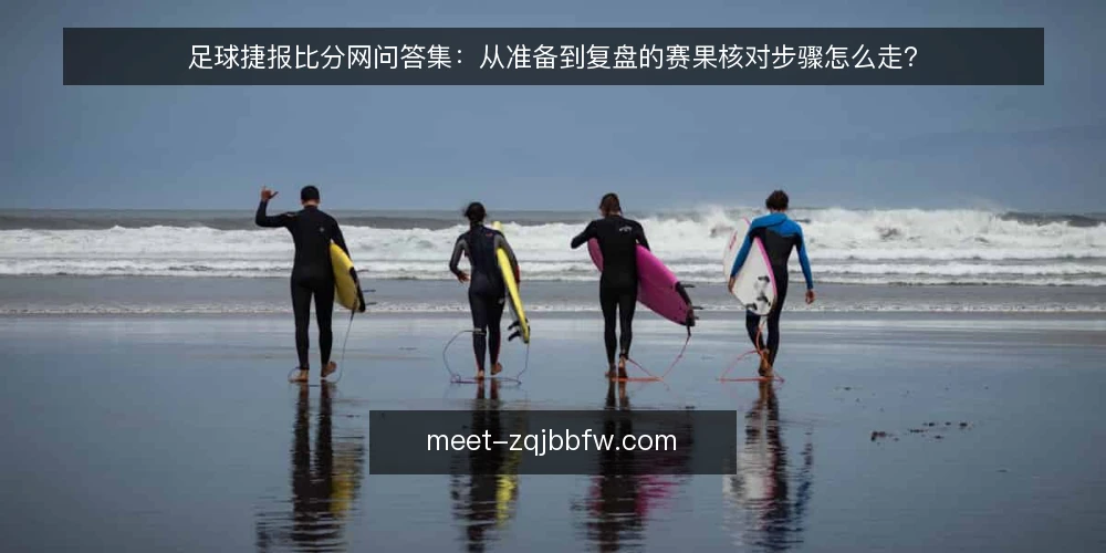 足球捷报比分网问答集:从准备到复盘的赛果核对步骤怎么走? — 核对开始前要准备哪些口径与工具? 配图